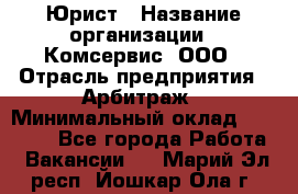 Юрист › Название организации ­ Комсервис, ООО › Отрасль предприятия ­ Арбитраж › Минимальный оклад ­ 25 000 - Все города Работа » Вакансии   . Марий Эл респ.,Йошкар-Ола г.